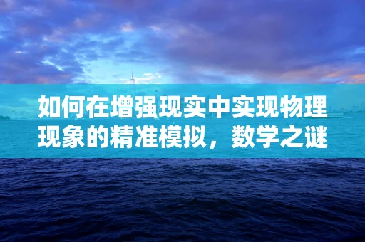 如何在增强现实中实现物理现象的精准模拟，数学之谜？