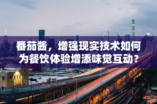 番茄酱，增强现实技术如何为餐饮体验增添味觉互动？