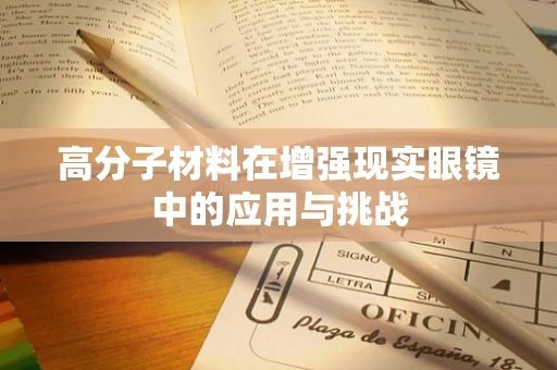 高分子材料在增强现实眼镜中的应用与挑战