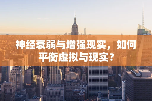 神经衰弱与增强现实，如何平衡虚拟与现实？