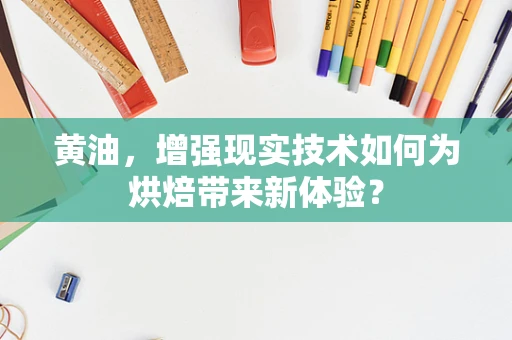 黄油，增强现实技术如何为烘焙带来新体验？