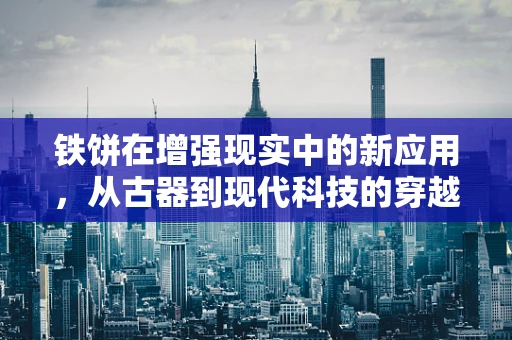 铁饼在增强现实中的新应用，从古器到现代科技的穿越？