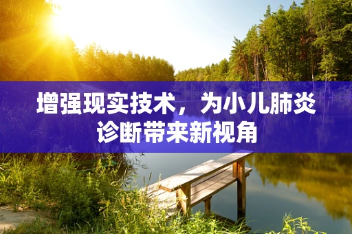 增强现实技术，为小儿肺炎诊断带来新视角