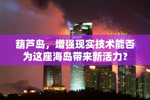 葫芦岛，增强现实技术能否为这座海岛带来新活力？