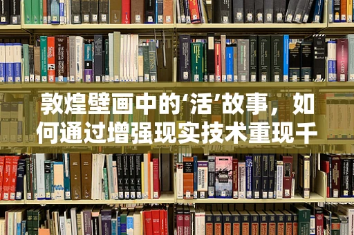 敦煌壁画中的‘活’故事，如何通过增强现实技术重现千年历史？