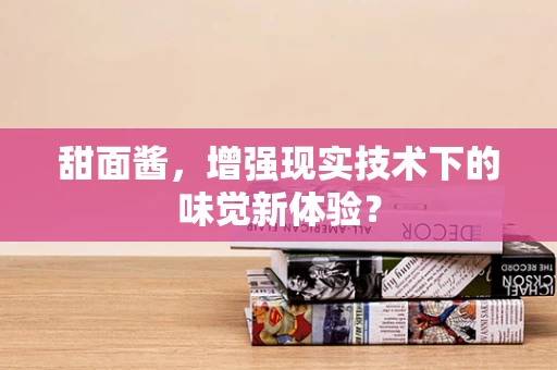 甜面酱，增强现实技术下的味觉新体验？