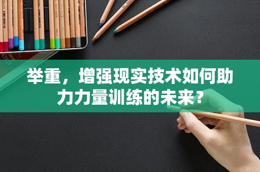 举重，增强现实技术如何助力力量训练的未来？