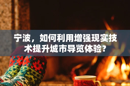 宁波，如何利用增强现实技术提升城市导览体验？
