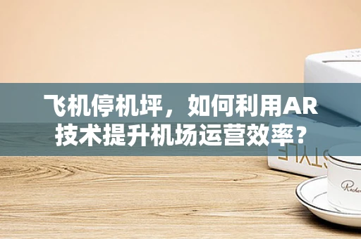飞机停机坪，如何利用AR技术提升机场运营效率？