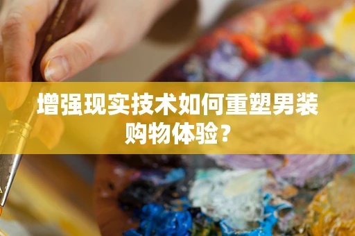 增强现实技术如何重塑男装购物体验？