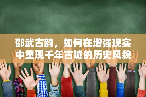邵武古韵，如何在增强现实中重现千年古城的历史风貌？