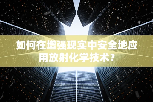 如何在增强现实中安全地应用放射化学技术？