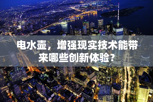 电水壶，增强现实技术能带来哪些创新体验？