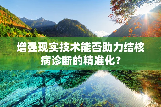 增强现实技术能否助力结核病诊断的精准化？