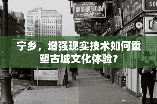 宁乡，增强现实技术如何重塑古城文化体验？