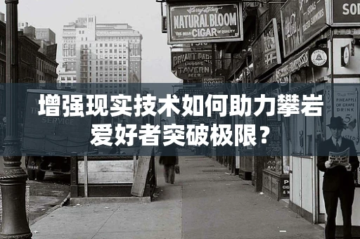 增强现实技术如何助力攀岩爱好者突破极限？