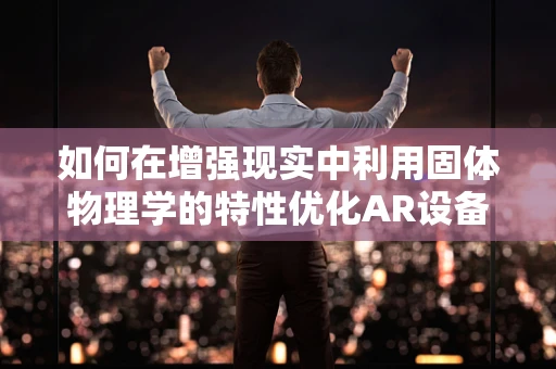 如何在增强现实中利用固体物理学的特性优化AR设备的显示效果？