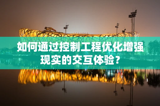 如何通过控制工程优化增强现实的交互体验？