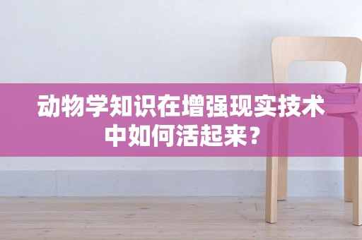 动物学知识在增强现实技术中如何活起来？