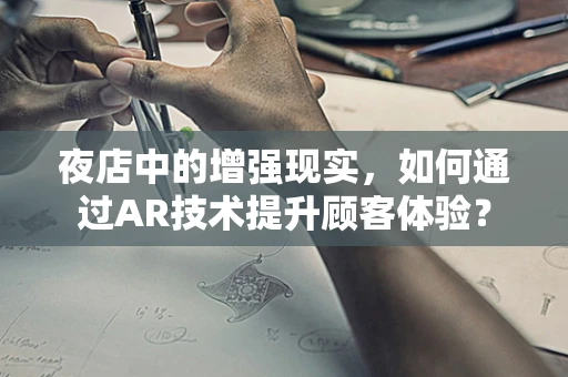 夜店中的增强现实，如何通过AR技术提升顾客体验？