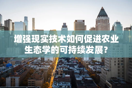 增强现实技术如何促进农业生态学的可持续发展？