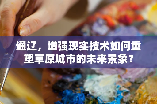 通辽，增强现实技术如何重塑草原城市的未来景象？
