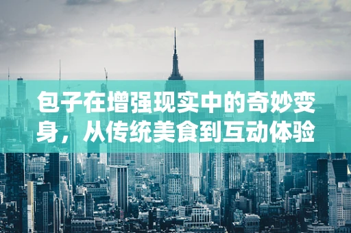 包子在增强现实中的奇妙变身，从传统美食到互动体验