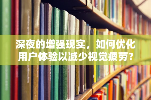 深夜的增强现实，如何优化用户体验以减少视觉疲劳？