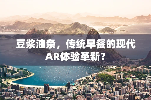 豆浆油条，传统早餐的现代AR体验革新？