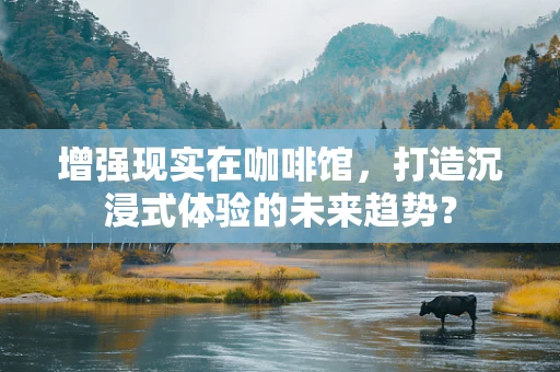 增强现实在咖啡馆，打造沉浸式体验的未来趋势？