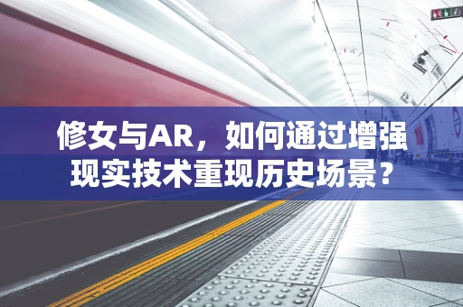 修女与AR，如何通过增强现实技术重现历史场景？