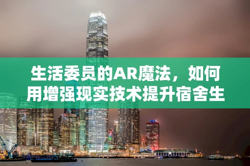 生活委员的AR魔法，如何用增强现实技术提升宿舍生活体验？