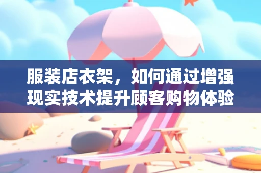 服装店衣架，如何通过增强现实技术提升顾客购物体验？