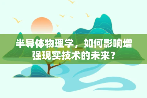 半导体物理学，如何影响增强现实技术的未来？