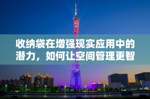 收纳袋在增强现实应用中的潜力，如何让空间管理更智能？