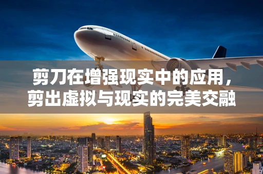 剪刀在增强现实中的应用，剪出虚拟与现实的完美交融？