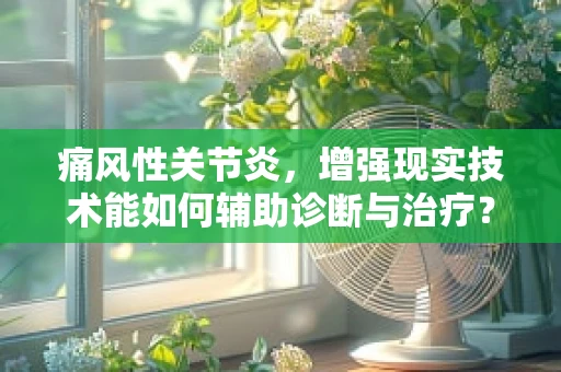 痛风性关节炎，增强现实技术能如何辅助诊断与治疗？