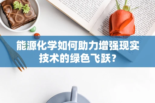 能源化学如何助力增强现实技术的绿色飞跃？