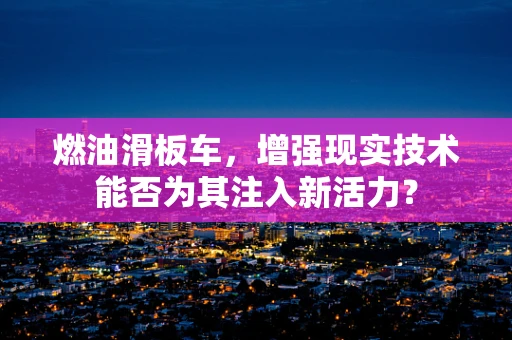 燃油滑板车，增强现实技术能否为其注入新活力？