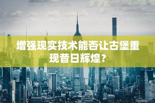 增强现实技术能否让古堡重现昔日辉煌？