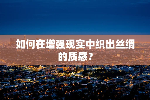 如何在增强现实中织出丝绸的质感？