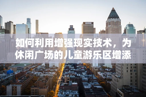 如何利用增强现实技术，为休闲广场的儿童游乐区增添无限乐趣？