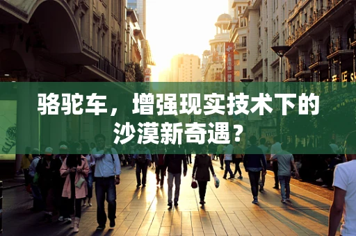 骆驼车，增强现实技术下的沙漠新奇遇？