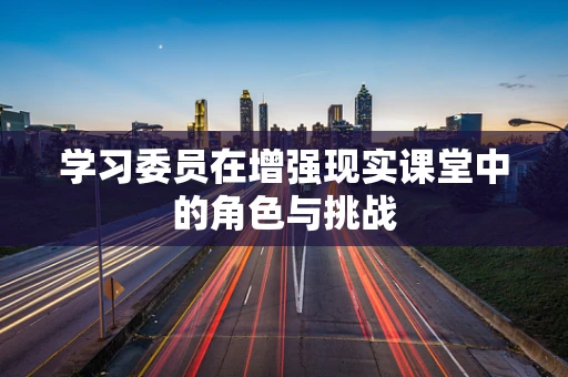 学习委员在增强现实课堂中的角色与挑战