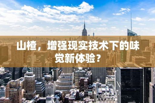 山楂，增强现实技术下的味觉新体验？