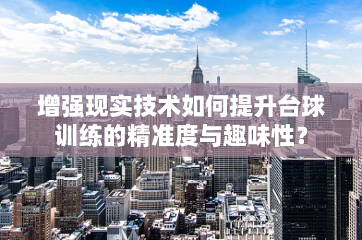 增强现实技术如何提升台球训练的精准度与趣味性？