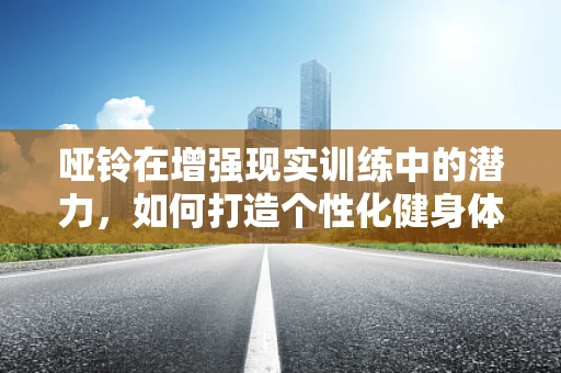 哑铃在增强现实训练中的潜力，如何打造个性化健身体验？