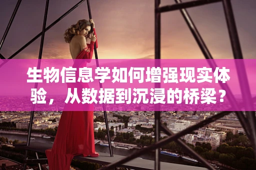 生物信息学如何增强现实体验，从数据到沉浸的桥梁？