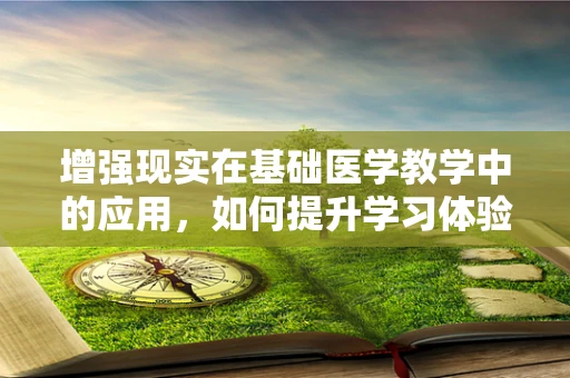 增强现实在基础医学教学中的应用，如何提升学习体验与效率？