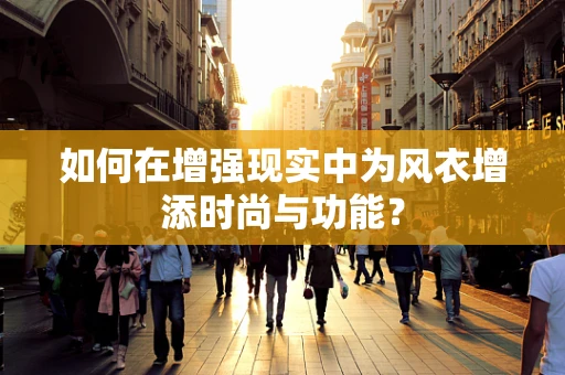 如何在增强现实中为风衣增添时尚与功能？